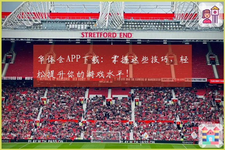 华体会APP下载：掌握这些技巧，轻松提升你的游戏水平！