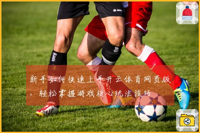 新手如何快速上手开云体育网页版，轻松掌握游戏核心玩法技巧