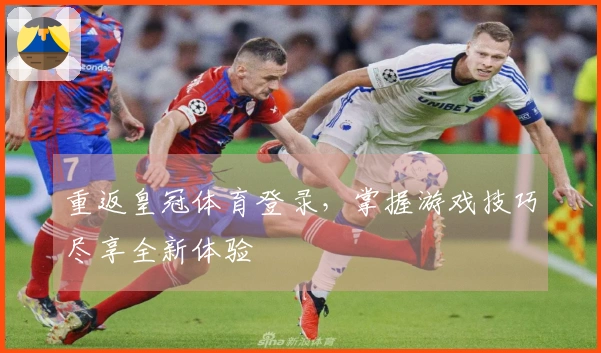 重返皇冠体育登录，掌握游戏技巧尽享全新体验