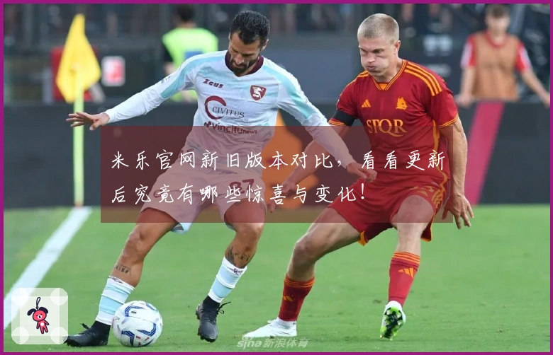 米乐官网新旧版本对比，看看更新后究竟有哪些惊喜与变化！