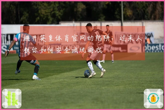 避开英皇体育官网的陷阱，过来人教你如何安全试玩游戏