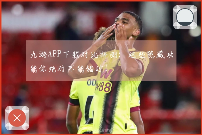 九游APP下载对比评测：这些隐藏功能你绝对不能错过！