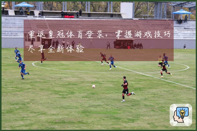 重返皇冠体育登录，掌握游戏技巧尽享全新体验